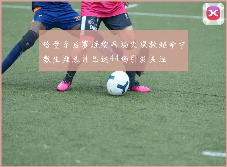 哈登季后赛连续两场失误数超命中数生涯总计已达44场引发关注