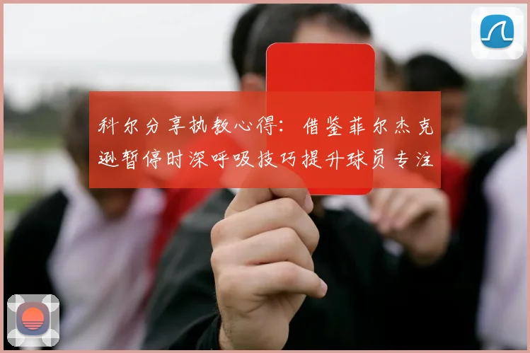 科尔分享执教心得：借鉴菲尔杰克逊暂停时深呼吸技巧提升球员专注力