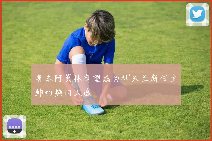 鲁本阿莫林有望成为AC米兰新任主帅的热门人选