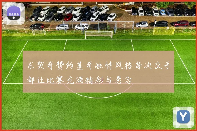 东契奇赞约基奇独特风格每次交手都让比赛充满精彩与悬念
