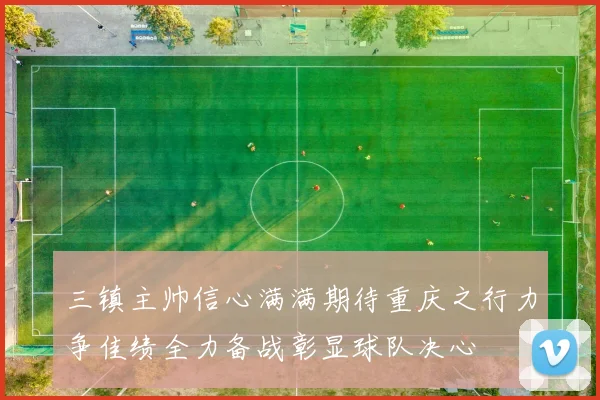 三镇主帅信心满满期待重庆之行力争佳绩全力备战彰显球队决心