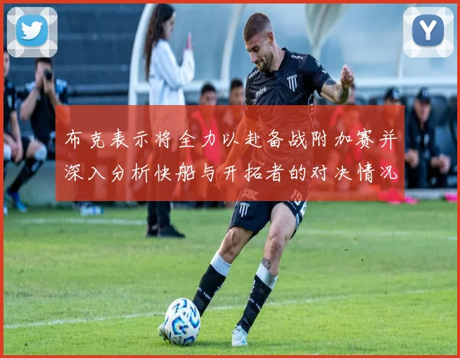 布克表示将全力以赴备战附加赛并深入分析快船与开拓者的对决情况