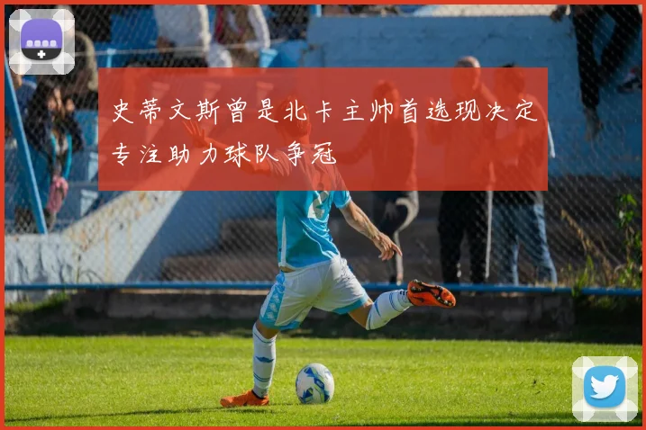 史蒂文斯曾是北卡主帅首选现决定专注助力球队争冠
