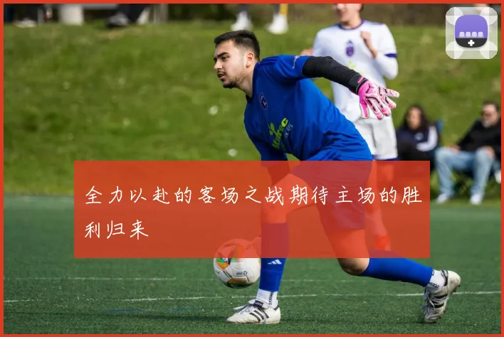 全力以赴的客场之战期待主场的胜利归来