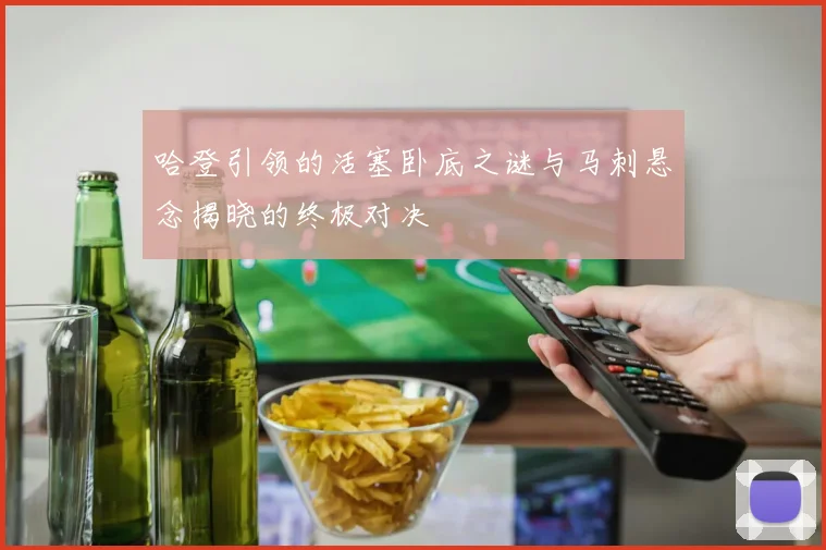 哈登引领的活塞卧底之谜与马刺悬念揭晓的终极对决