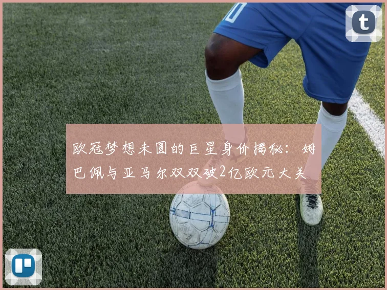 欧冠梦想未圆的巨星身价揭秘：姆巴佩与亚马尔双双破2亿欧元大关