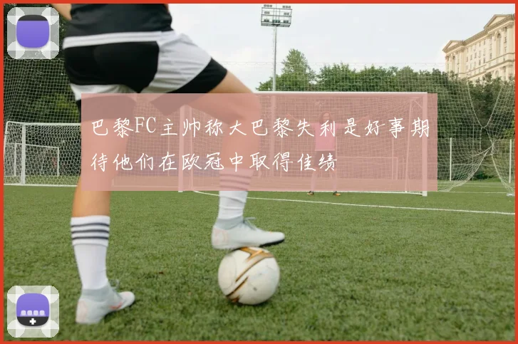 巴黎FC主帅称大巴黎失利是好事期待他们在欧冠中取得佳绩