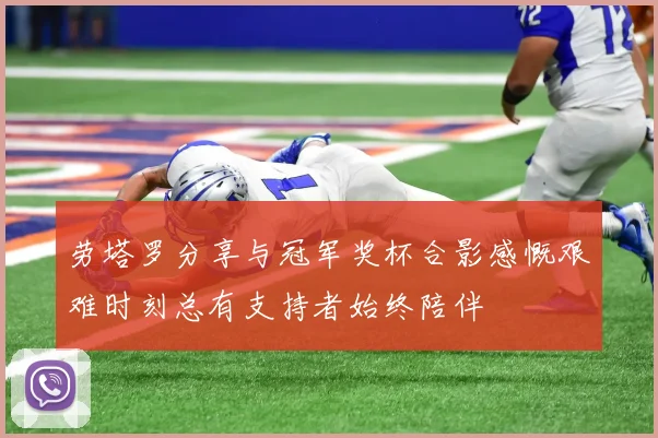 劳塔罗分享与冠军奖杯合影感慨艰难时刻总有支持者始终陪伴