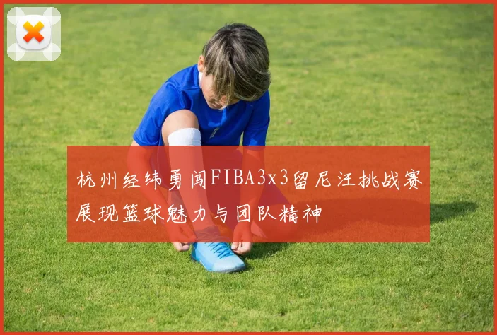 杭州经纬勇闯FIBA3x3留尼汪挑战赛展现篮球魅力与团队精神