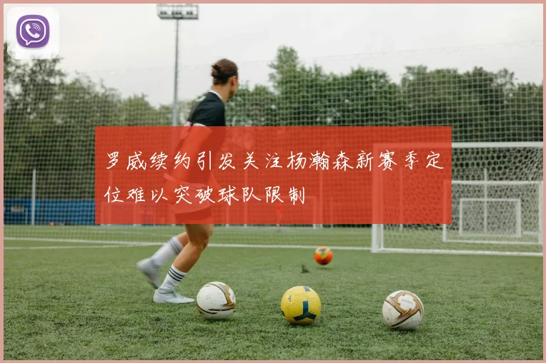 罗威续约引发关注杨瀚森新赛季定位难以突破球队限制